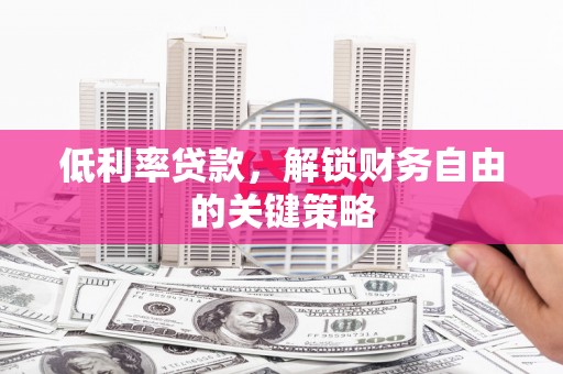 陆良低利率贷款，解锁财务自由的关键策略