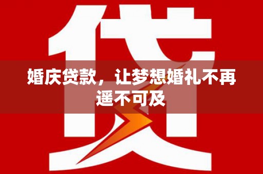 陆良婚庆贷款，让梦想婚礼不再遥不可及