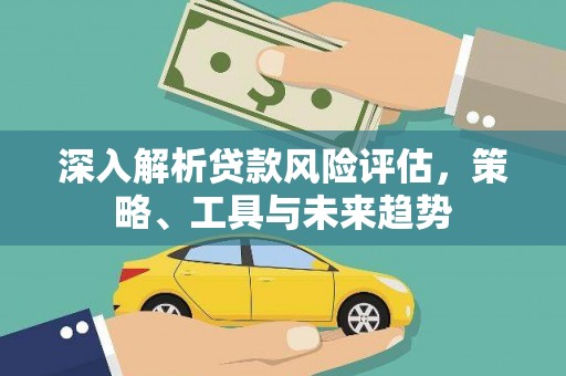 陆良深入解析贷款风险评估，策略、工具与未来趋势