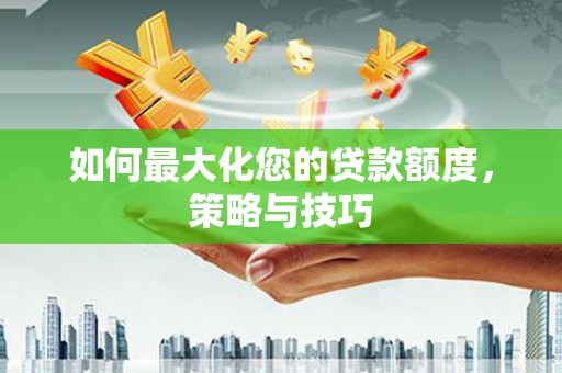 陆良如何最大化您的贷款额度，策略与技巧