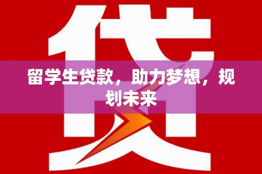 陆良留学生贷款，助力梦想，规划未来