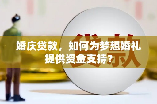 陆良婚庆贷款，如何为梦想婚礼提供资金支持？