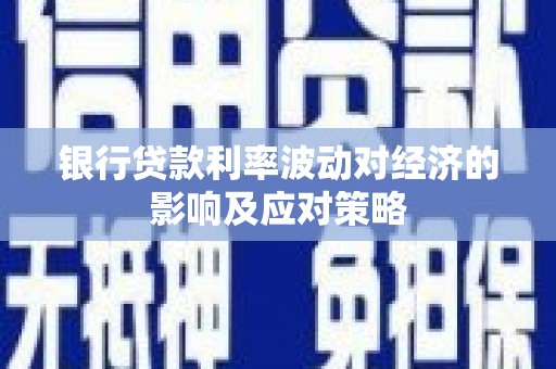 陆良银行贷款利率波动对经济的影响及应对策略