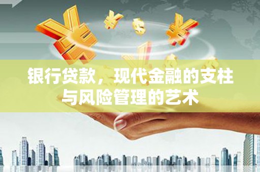 陆良银行贷款，现代金融的支柱与风险管理的艺术