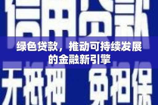 陆良绿色贷款，推动可持续发展的金融新引擎