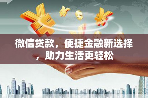 陆良微信贷款，便捷金融新选择，助力生活更轻松