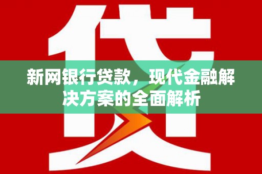 陆良新网银行贷款，现代金融解决方案的全面解析