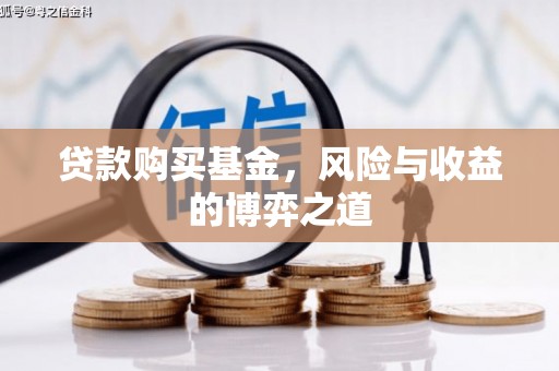 陆良贷款购买基金，风险与收益的博弈之道