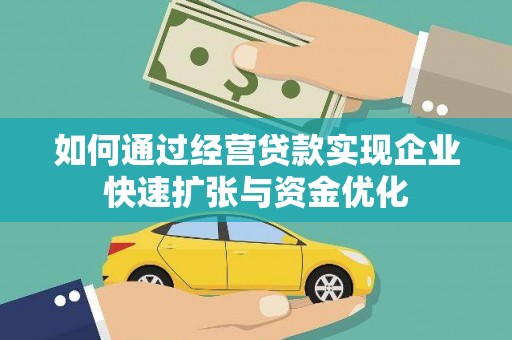 陆良如何通过经营贷款实现企业快速扩张与资金优化