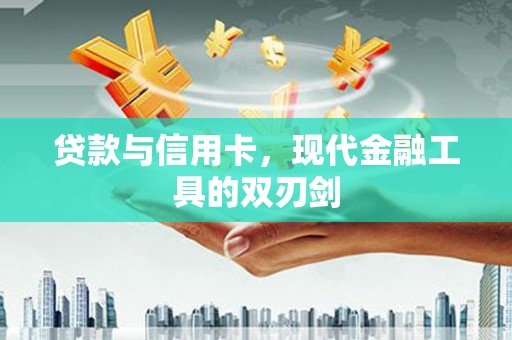 陆良贷款与信用卡，现代金融工具的双刃剑