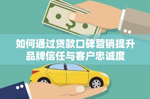 陆良如何通过贷款口碑营销提升品牌信任与客户忠诚度
