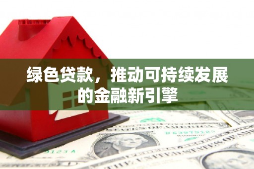 陆良绿色贷款，推动可持续发展的金融新引擎