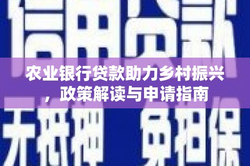 陆良农业银行贷款助力乡村振兴，政策解读与申请指南