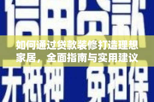 陆良如何通过贷款装修打造理想家居，全面指南与实用建议