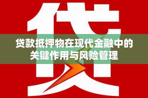 陆良贷款抵押物在现代金融中的关键作用与风险管理