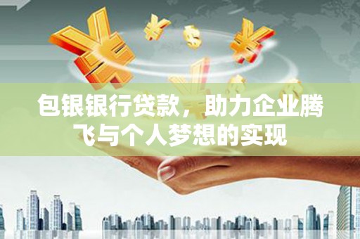陆良包银银行贷款，助力企业腾飞与个人梦想的实现