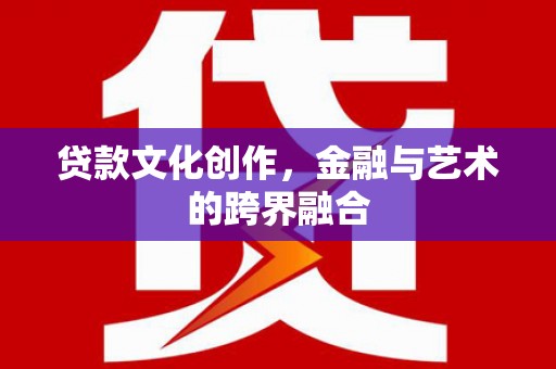 陆良贷款文化创作，金融与艺术的跨界融合