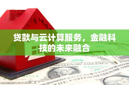 陆良贷款与云计算服务，金融科技的未来融合