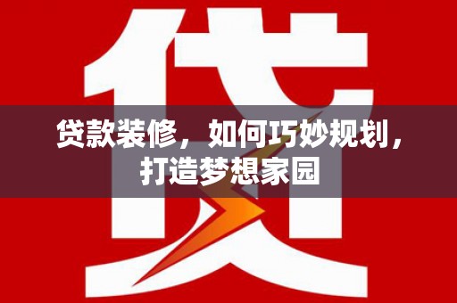 陆良贷款装修，如何巧妙规划，打造梦想家园