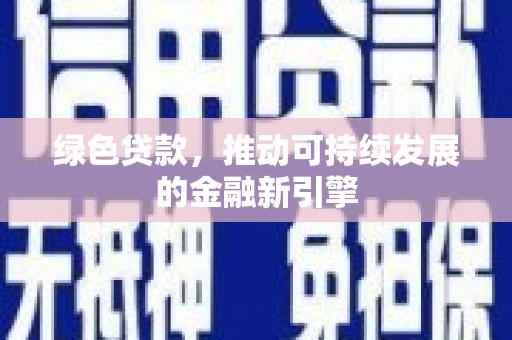 陆良绿色贷款，推动可持续发展的金融新引擎