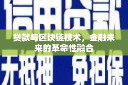 陆良贷款与区块链技术，金融未来的革命性融合