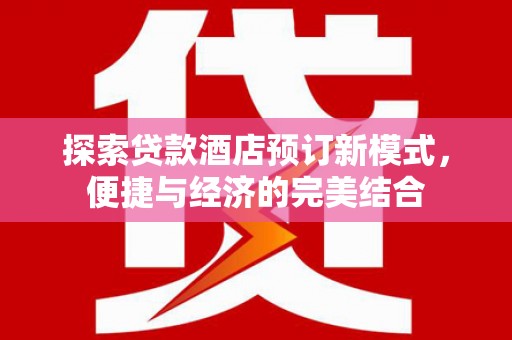 陆良探索贷款酒店预订新模式，便捷与经济的完美结合