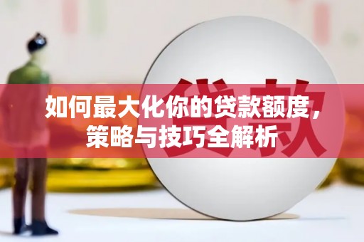陆良如何最大化你的贷款额度，策略与技巧全解析