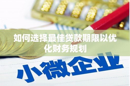 陆良如何选择最佳贷款期限以优化财务规划