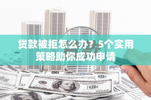 陆良贷款被拒怎么办？5个实用策略助你成功申请