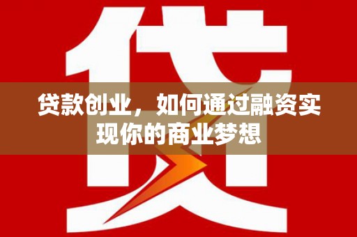 陆良贷款创业，如何通过融资实现你的商业梦想