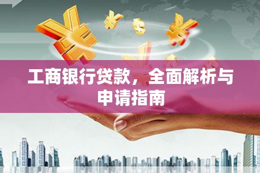 陆良工商银行贷款，全面解析与申请指南