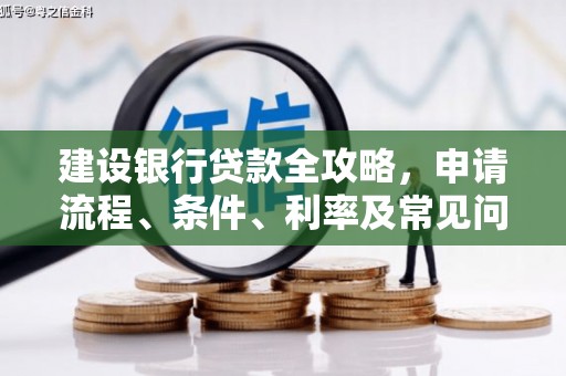 陆良建设银行贷款全攻略，申请流程、条件、利率及常见问题解答