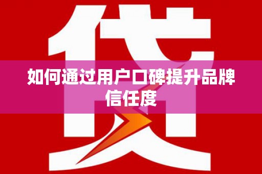 陆良如何通过用户口碑提升品牌信任度