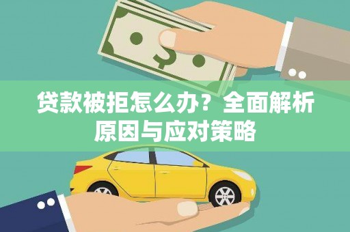 陆良贷款被拒怎么办？全面解析原因与应对策略