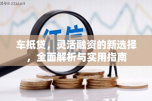 陆良车抵贷，灵活融资的新选择，全面解析与实用指南