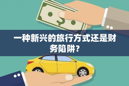 陆良一种新兴的旅行方式还是财务陷阱？