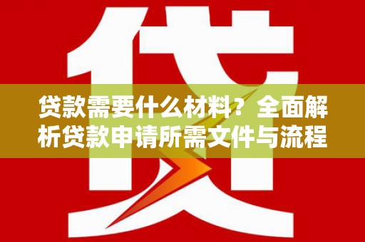 陆良贷款需要什么材料？全面解析贷款申请所需文件与流程