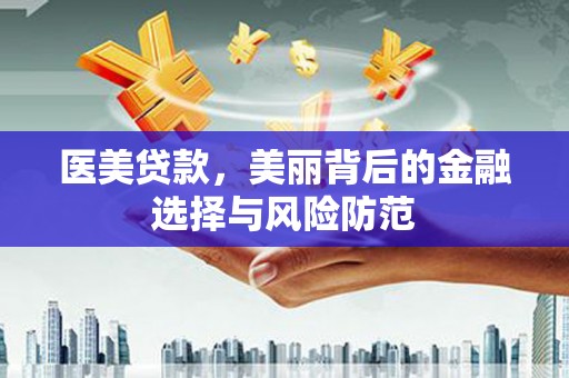 陆良医美贷款，美丽背后的金融选择与风险防范