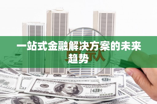 陆良一站式金融解决方案的未来趋势