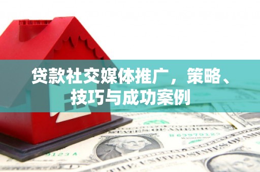 陆良贷款社交媒体推广，策略、技巧与成功案例