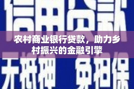 陆良农村商业银行贷款，助力乡村振兴的金融引擎
