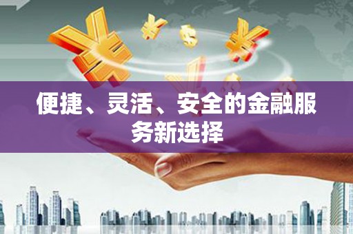 陆良便捷、灵活、安全的金融服务新选择
