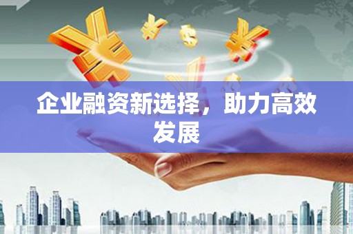 陆良企业融资新选择，助力高效发展