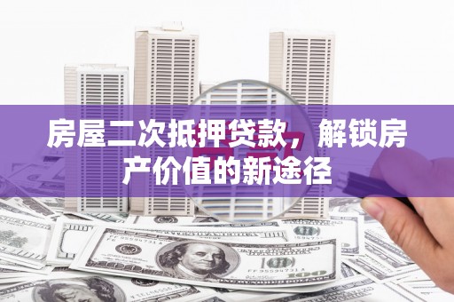 陆良房屋二次抵押贷款，解锁房产价值的新途径