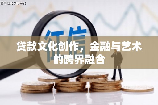 陆良贷款文化创作，金融与艺术的跨界融合