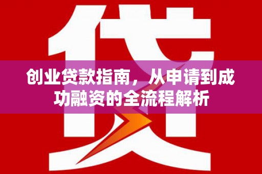 陆良创业贷款指南，从申请到成功融资的全流程解析