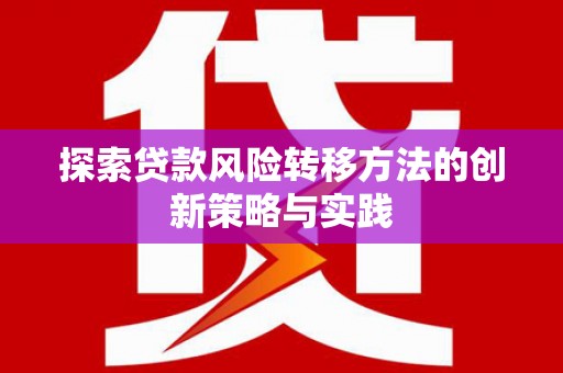 陆良探索贷款风险转移方法的创新策略与实践