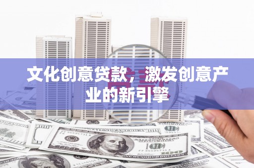 陆良文化创意贷款，激发创意产业的新引擎